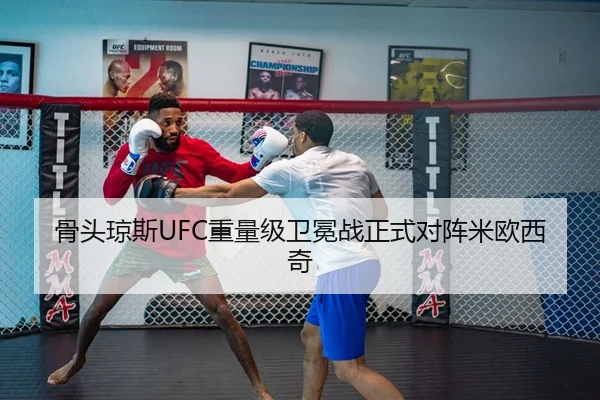 骨头琼斯UFC重量级卫冕战正式对阵米欧西奇