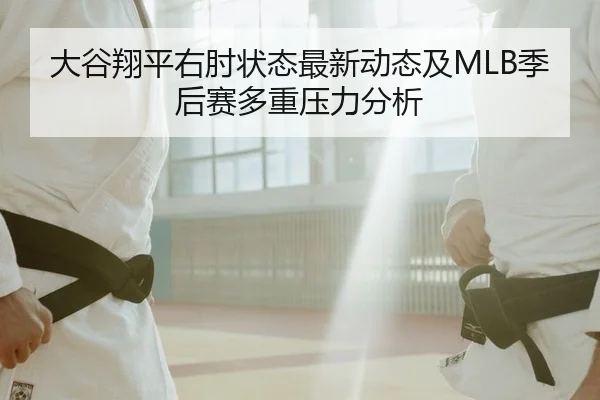 大谷翔平右肘状态最新动态及MLB季后赛多重压力分析